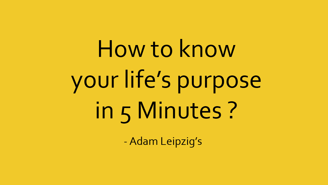 How to know your life purpose in 5 minutes ? How to know your life purpose in 5 minutes ?